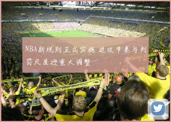 NBA新规则正式实施 进攻节奏与判罚尺度迎重大调整