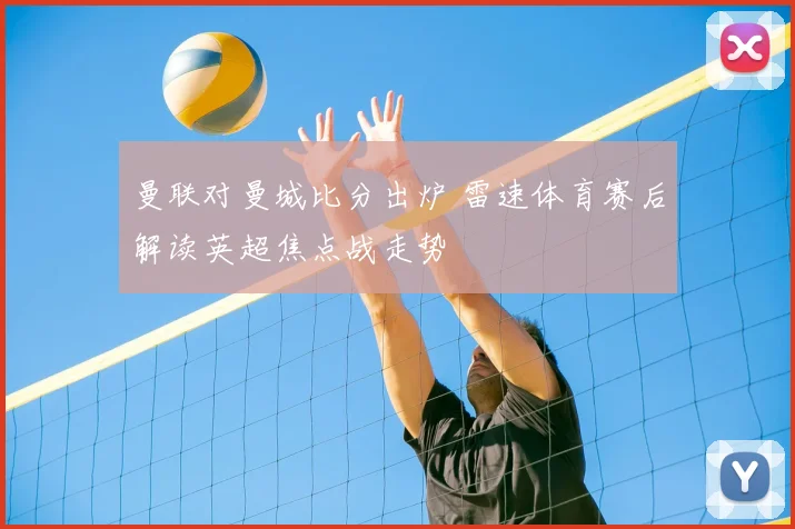 曼联对曼城比分出炉 雷速体育赛后解读英超焦点战走势