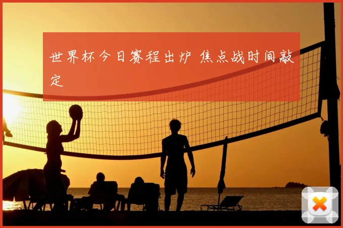 世界杯今日赛程出炉 焦点战时间敲定