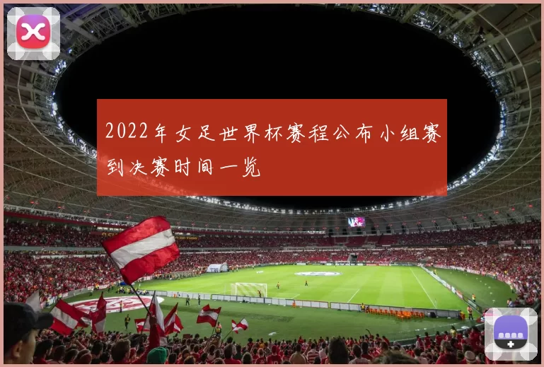 2022年女足世界杯赛程公布小组赛到决赛时间一览