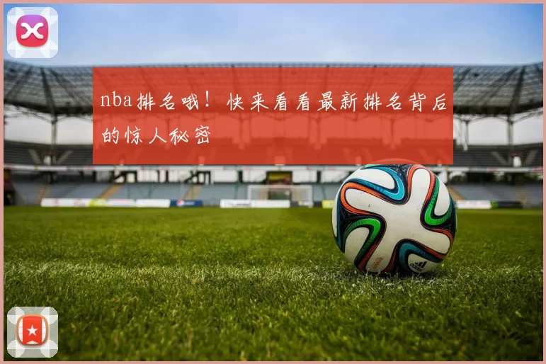 nba排名哦!快来看看最新排名背后的惊人秘密