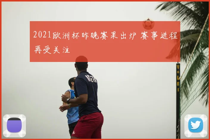 2021欧洲杯昨晚赛果出炉 赛事进程再受关注