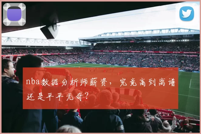 nba数据分析师薪资，究竟高到离谱还是平平无奇？