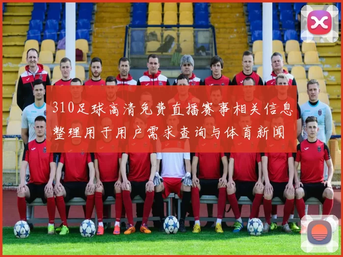 310足球高清免费直播赛事相关信息整理用于用户需求查询与体育新闻解读