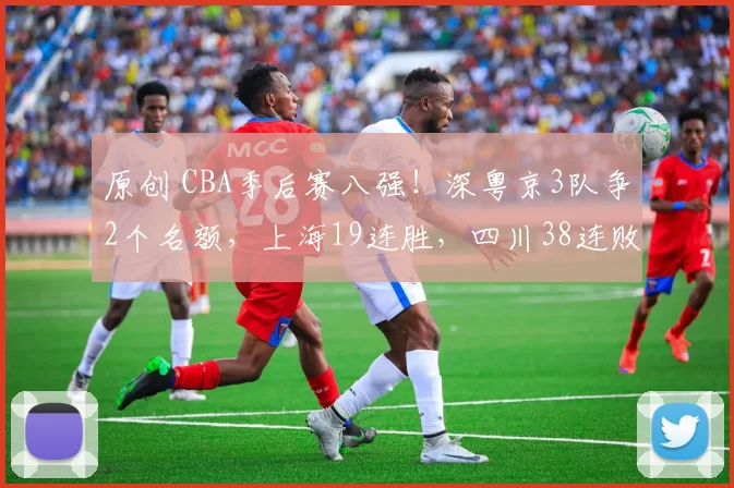 原创 CBA季后赛八强！深粤京3队争2个名额，上海19连胜，四川38连败