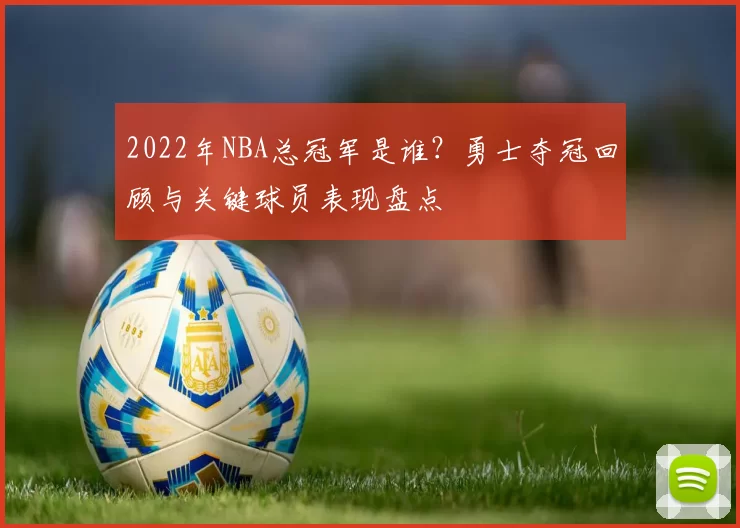 2022年NBA总冠军是谁？勇士夺冠回顾与关键球员表现盘点