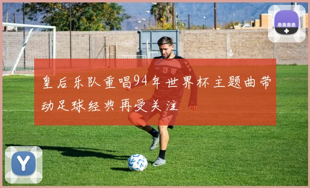 皇后乐队重唱94年世界杯主题曲带动足球经典再受关注