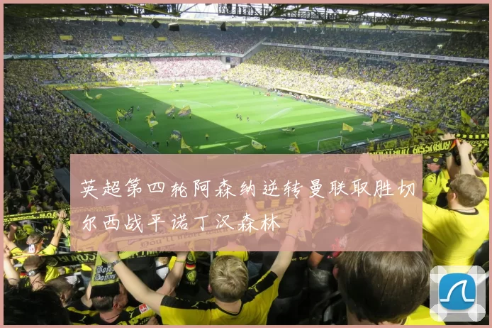 英超第四轮阿森纳逆转曼联取胜切尔西战平诺丁汉森林