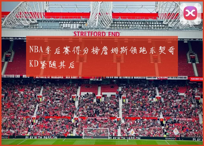 NBA季后赛得分榜詹姆斯领跑东契奇KD紧随其后