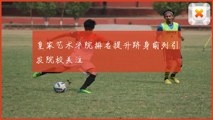 皇家艺术学院排名提升跻身前列引发院校关注