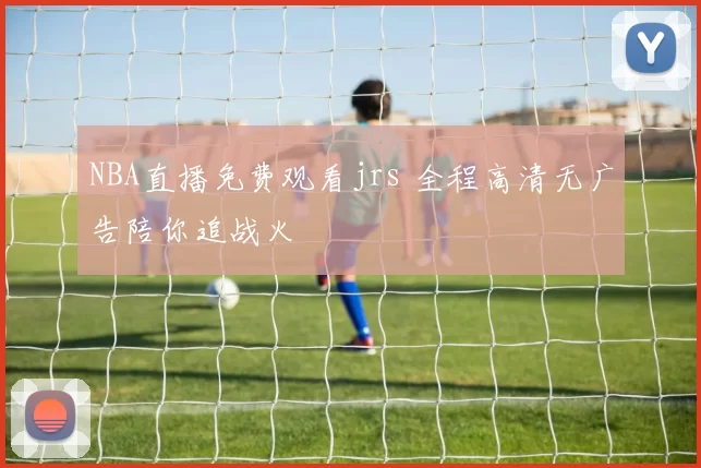 NBA直播免费观看jrs 全程高清无广告陪你追战火