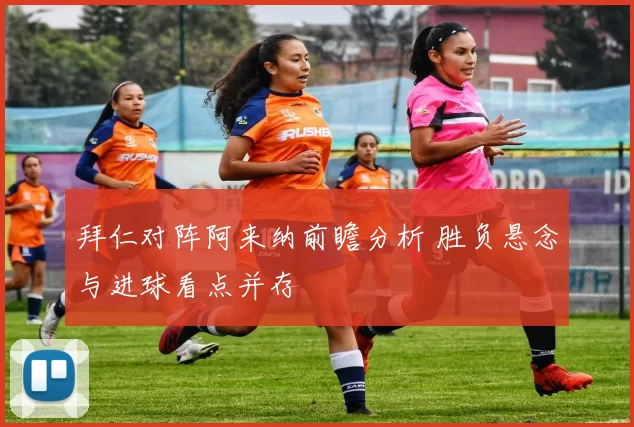 拜仁对阵阿来纳前瞻分析 胜负悬念与进球看点并存