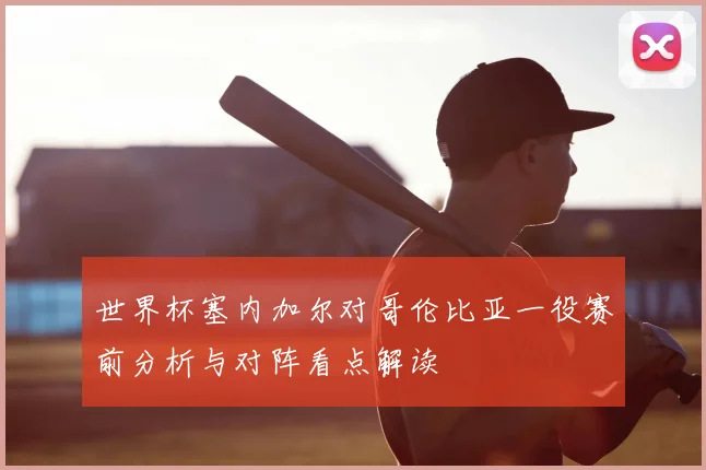 世界杯塞内加尔对哥伦比亚一役赛前分析与对阵看点解读