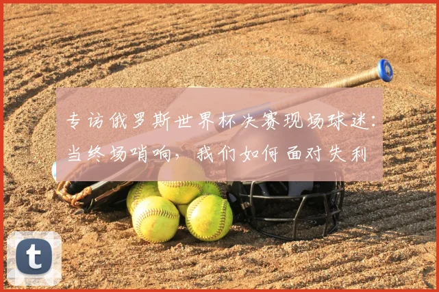 专访俄罗斯世界杯决赛现场球迷：当终场哨响，我们如何面对失利