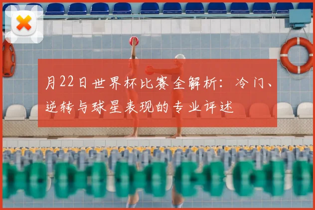月22日世界杯比赛全解析：冷门、逆转与球星表现的专业评述