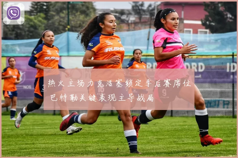 热火主场力克活塞锁定季后赛席位 巴特勒关键表现主导战局