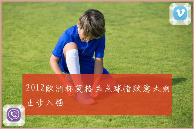 2012欧洲杯英格兰点球惜败意大利止步八强
