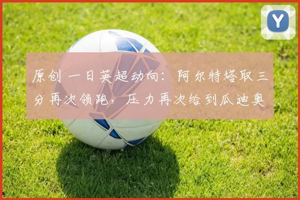 原创 一日英超动向：阿尔特塔取三分再次领跑，压力再次给到瓜迪奥拉