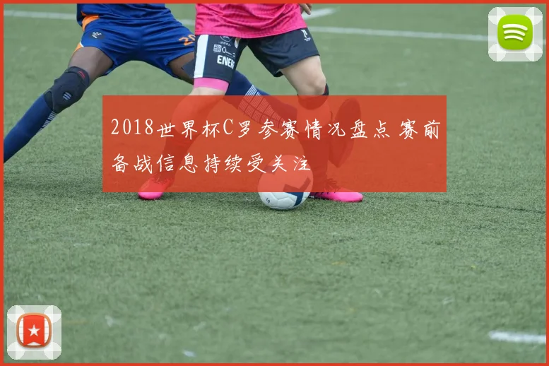 2018世界杯C罗参赛情况盘点 赛前备战信息持续受关注