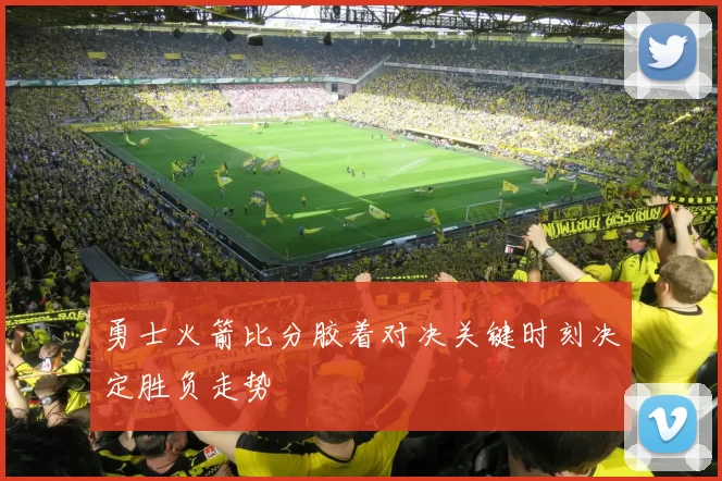 勇士火箭比分胶着对决关键时刻决定胜负走势