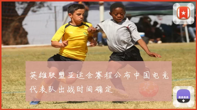 英雄联盟亚运会赛程公布中国电竞代表队出战时间确定