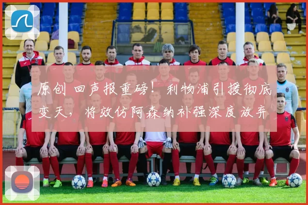 原创 回声报重磅！利物浦引援彻底变天，将效仿阿森纳补强深度放弃巨星