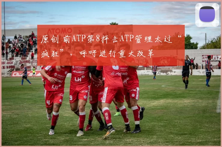 原创 前ATP第8抨击ATP管理太过“疯狂”,呼吁进行重大改革