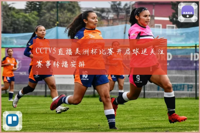 CCTV5直播美洲杯比赛开启球迷关注赛事转播安排