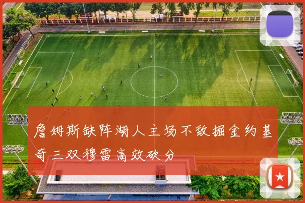 詹姆斯缺阵湖人主场不敌掘金约基奇三双穆雷高效砍分