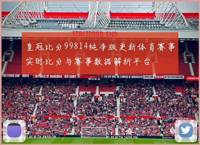 皇冠比分99814纯净版更新体育赛事实时比分与赛事数据解析平台