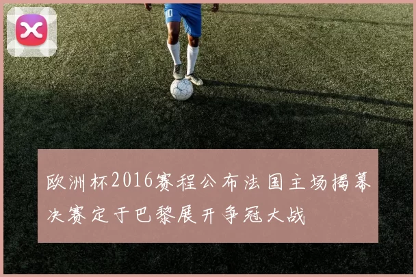 欧洲杯2016赛程公布法国主场揭幕决赛定于巴黎展开争冠大战
