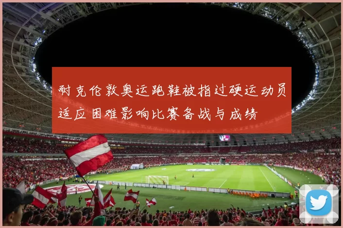 耐克伦敦奥运跑鞋被指过硬运动员适应困难影响比赛备战与成绩
