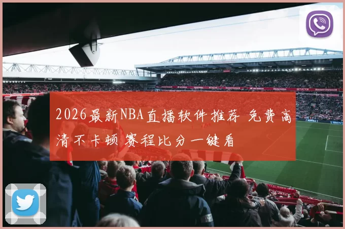 2026最新NBA直播软件推荐 免费高清不卡顿 赛程比分一键看
