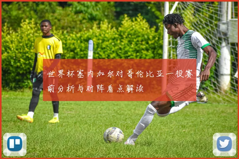 世界杯塞内加尔对哥伦比亚一役赛前分析与对阵看点解读