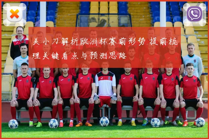 关小刀解析欧洲杯赛前形势 提前梳理关键看点与预测思路