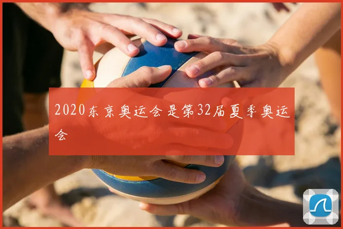 2020东京奥运会是第32届夏季奥运会
