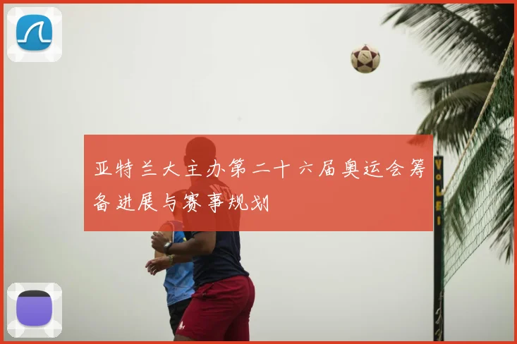 亚特兰大主办第二十六届奥运会筹备进展与赛事规划