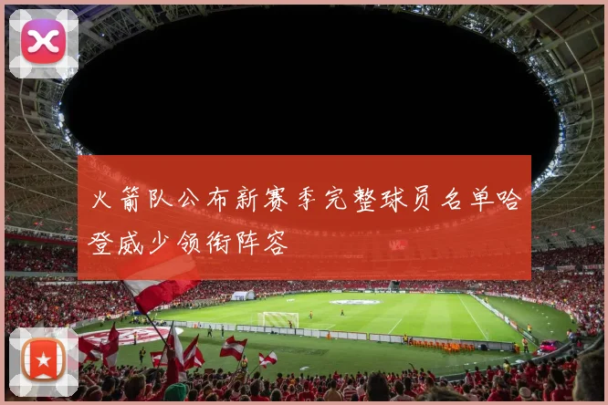 火箭队公布新赛季完整球员名单哈登威少领衔阵容