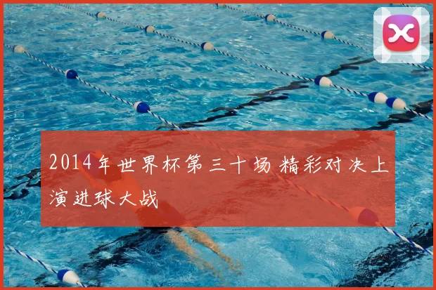 2014年世界杯第三十场 精彩对决上演进球大战
