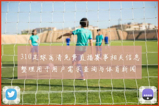 310足球高清免费直播赛事相关信息整理用于用户需求查询与体育新闻解读