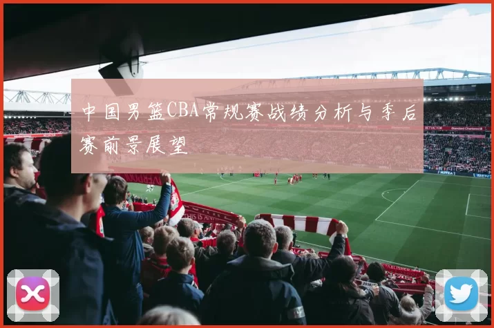 中国男篮CBA常规赛战绩分析与季后赛前景展望