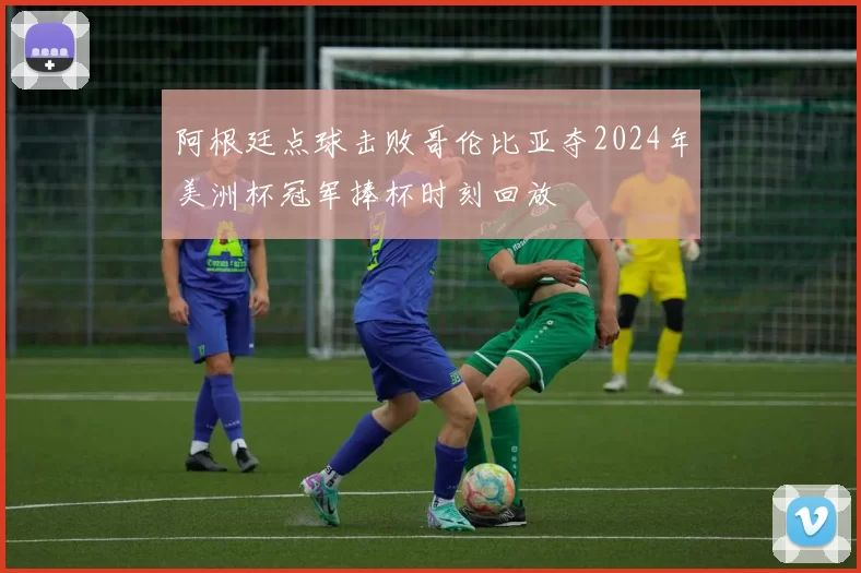 阿根廷点球击败哥伦比亚夺2024年美洲杯冠军捧杯时刻回放