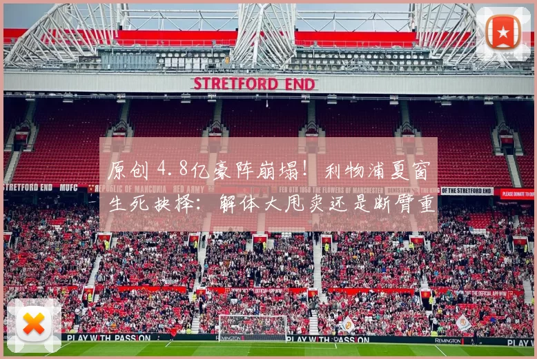 原创 4.8亿豪阵崩塌！利物浦夏窗生死抉择：解体大甩卖还是断臂重生？