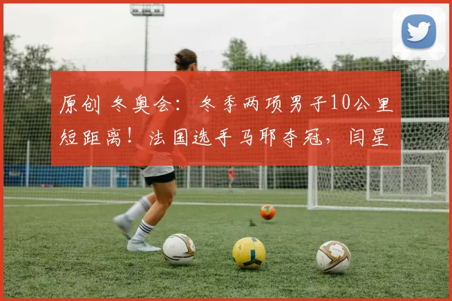 原创 冬奥会:冬季两项男子10公里短距离!法国选手马耶夺冠,闫星元完赛