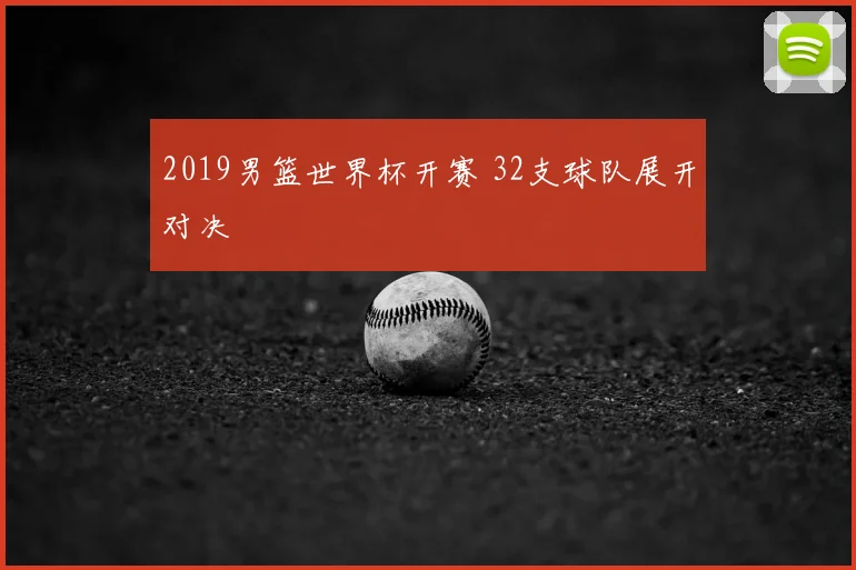 2019男篮世界杯开赛 32支球队展开对决