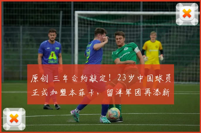 原创 三年合约敲定!23岁中国球员正式加盟本菲卡,留洋军团再添新锐