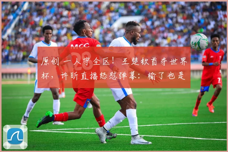 原创 一人守全区!王楚钦首夺世界杯,许昕直播怒怼弹幕:输了也是国乒一号
