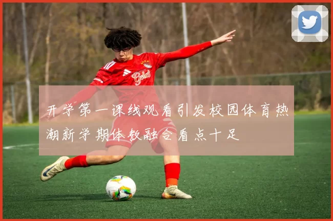 开学第一课线观看引发校园体育热潮新学期体教融合看点十足