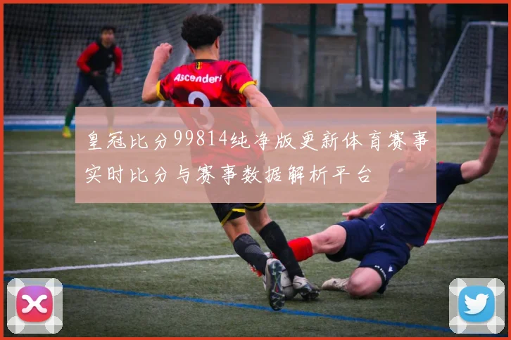 皇冠比分99814纯净版更新体育赛事实时比分与赛事数据解析平台