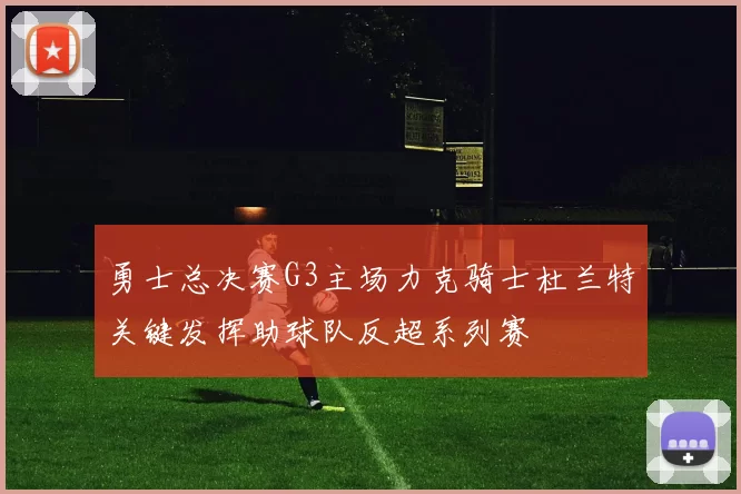 勇士总决赛G3主场力克骑士杜兰特关键发挥助球队反超系列赛